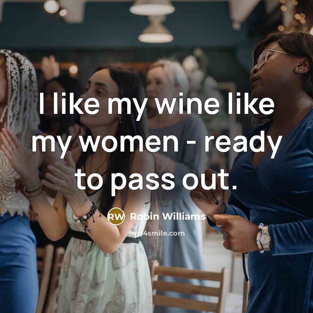 “I like my wine like my women - ready to pass out.” quote by Robin Williams