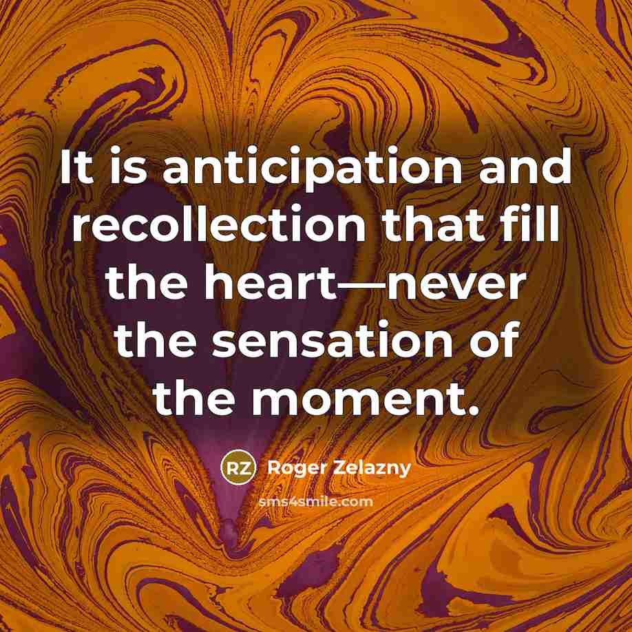 “It is anticipation and recollection that fill the heart—never the…” quote by Roger Zelazny