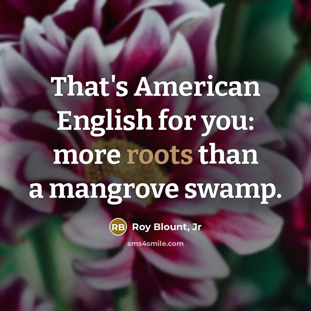 “That's American English for you: more roots than a mangrove…” quote by Roy Blount, Jr