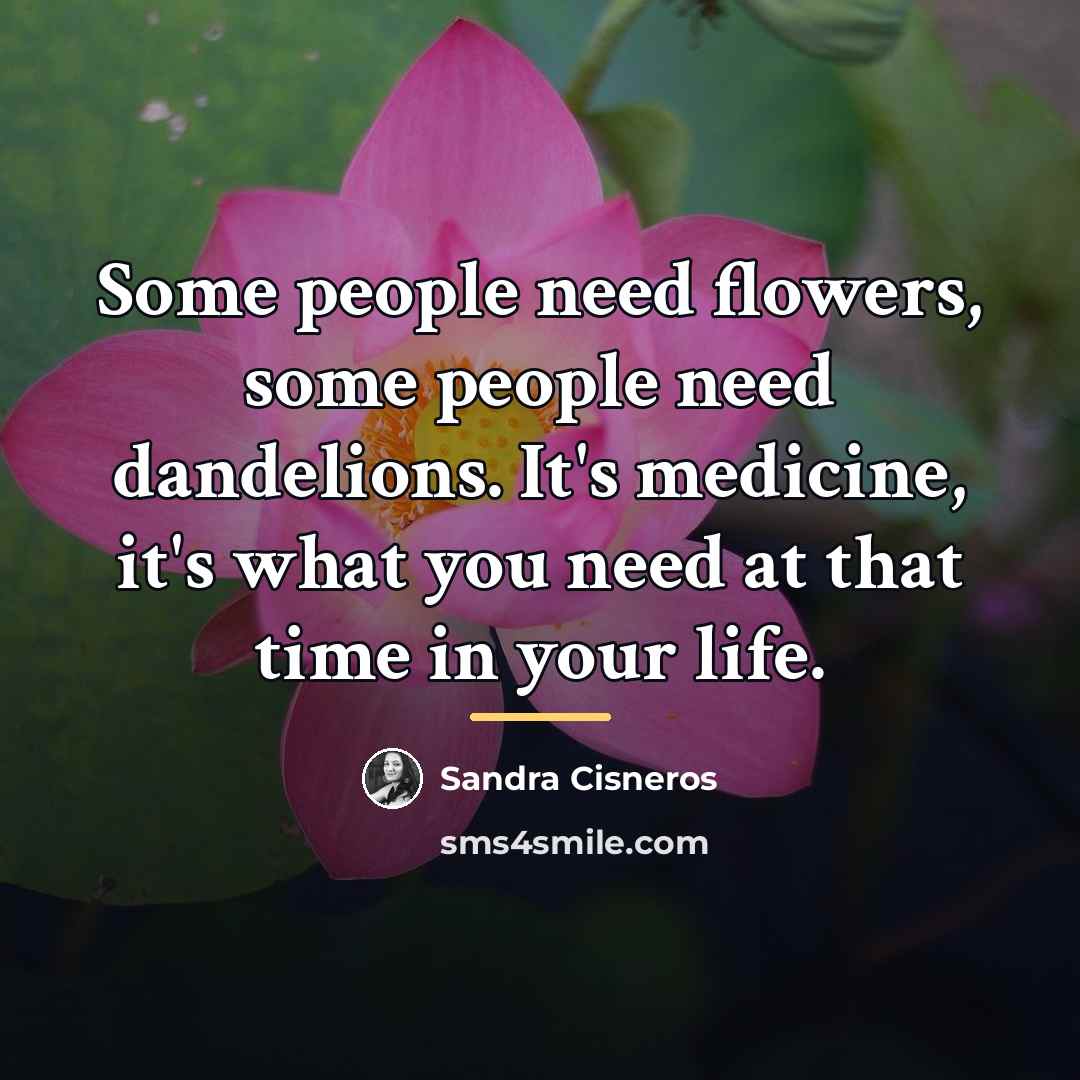 “Some people need flowers, some people need dandelions. It's medicine,…” quote by Sandra Cisneros
