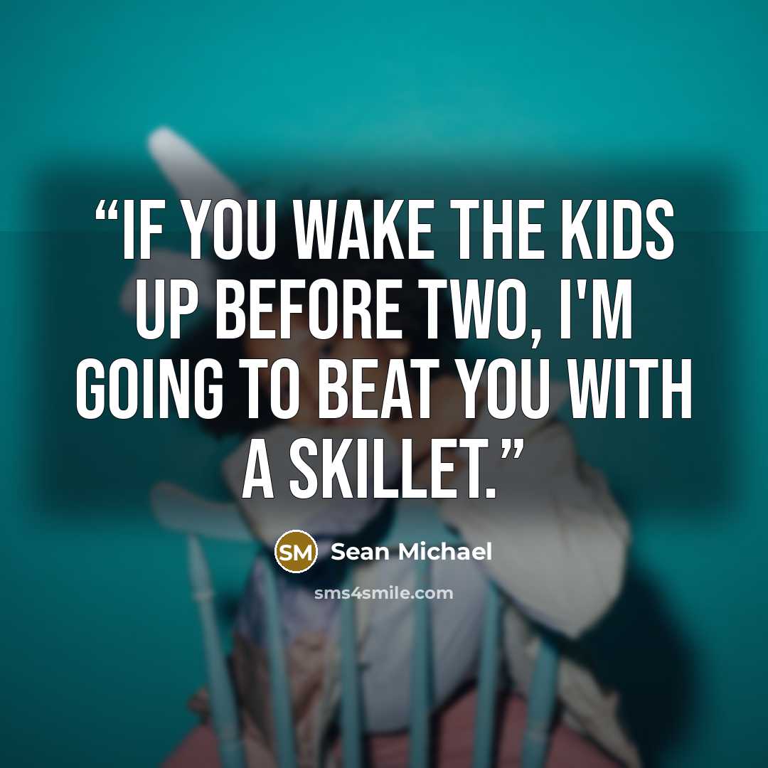 “If you wake the kids up before two, I'm going to beat you with a skillet.” quote by Sean Michael