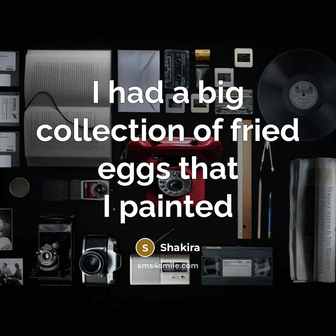 “I had a big collection of fried eggs that I painted” quote by Shakira