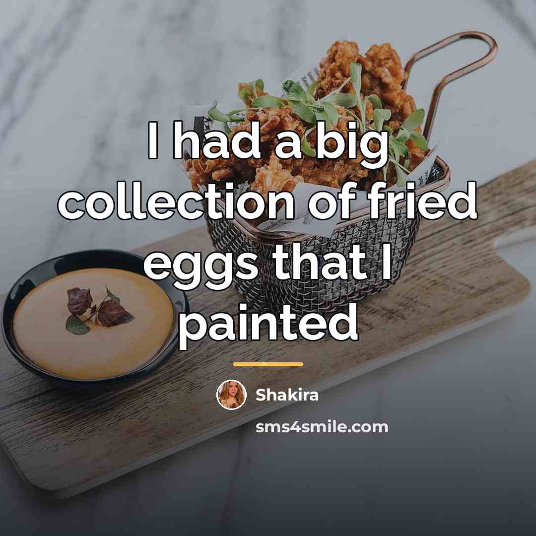 “I had a big collection of fried eggs that I…” quote by Shakira