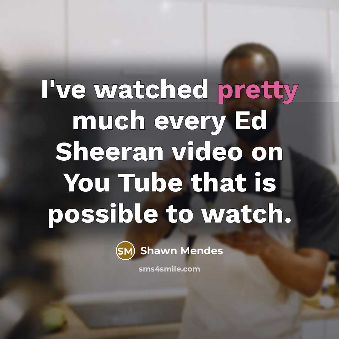 “I've watched pretty much every Ed Sheeran video on You…” quote by Shawn Mendes