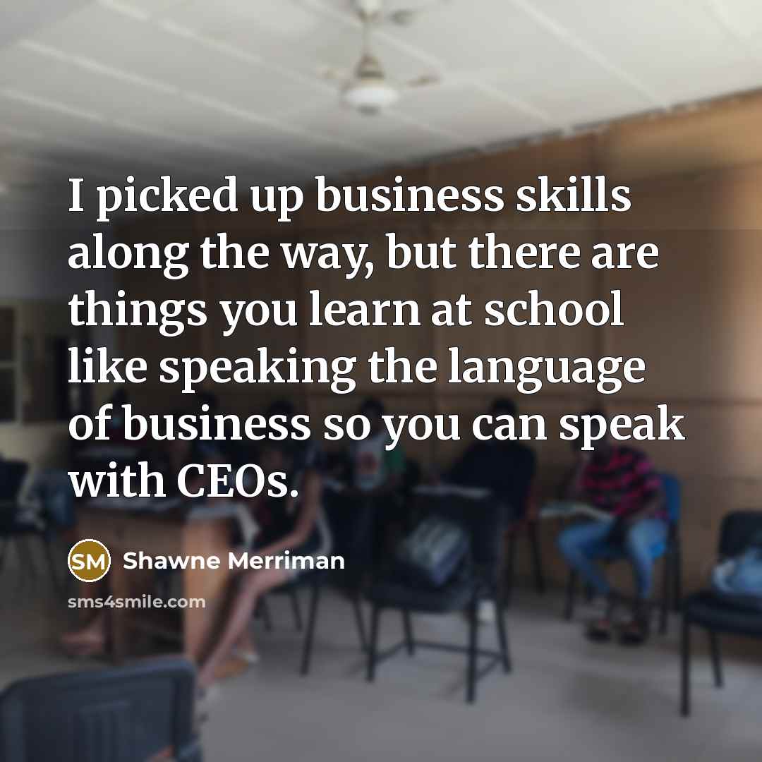“I picked up business skills along the way, but there…” quote by Shawne Merriman