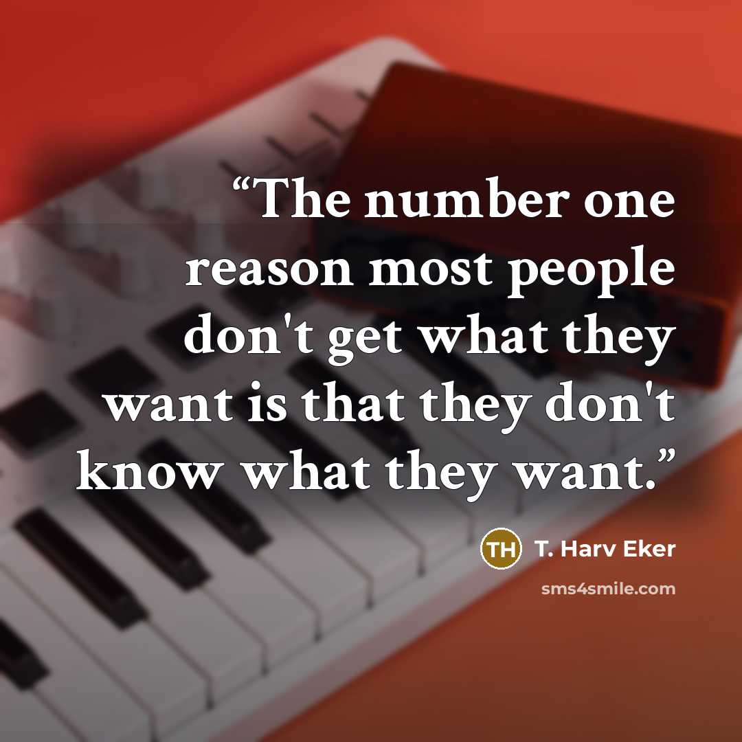“The number one reason most people don't get what they want is that they don't know what they want.” quote by T. Harv Eker