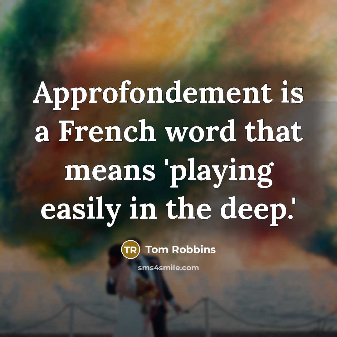“Approfondement is a French word that means 'playing easily in…” quote by Tom Robbins