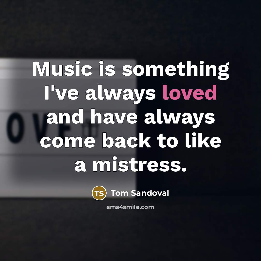 “Music is something I've always loved and have always come…” quote by Tom Sandoval