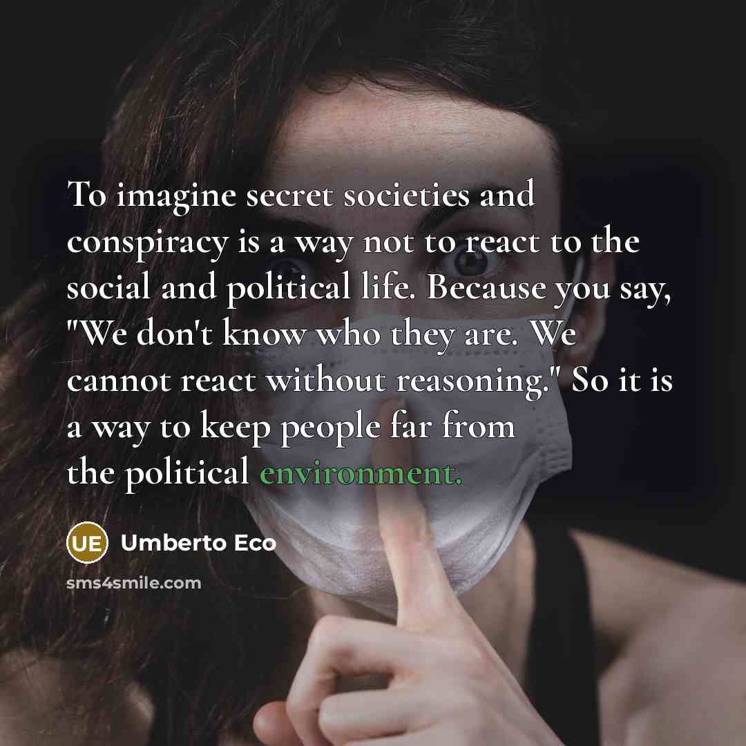 “To imagine secret societies and conspiracy is a way not…” quote by Umberto Eco
