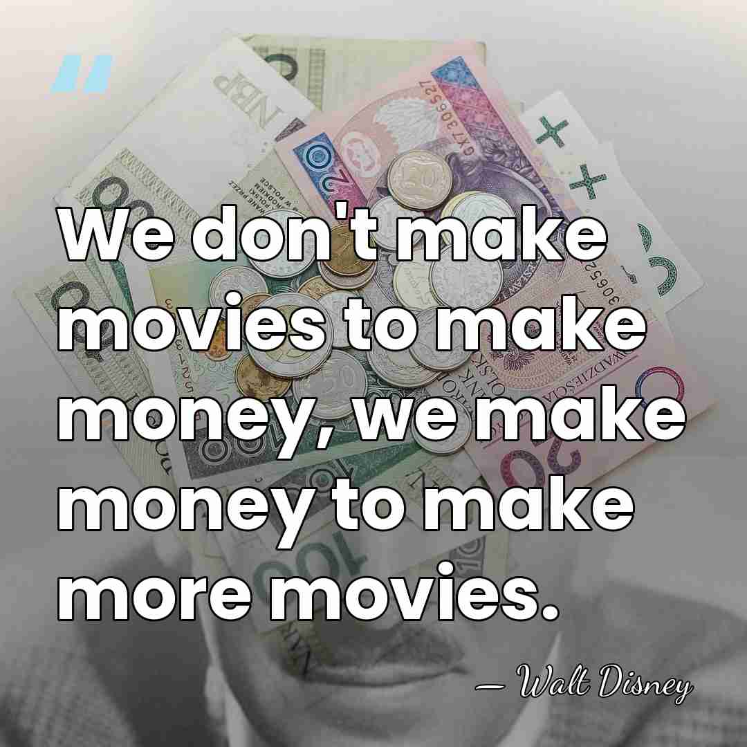 We don't make movies to make money, we make money to make&hellip; - Walt Disney
