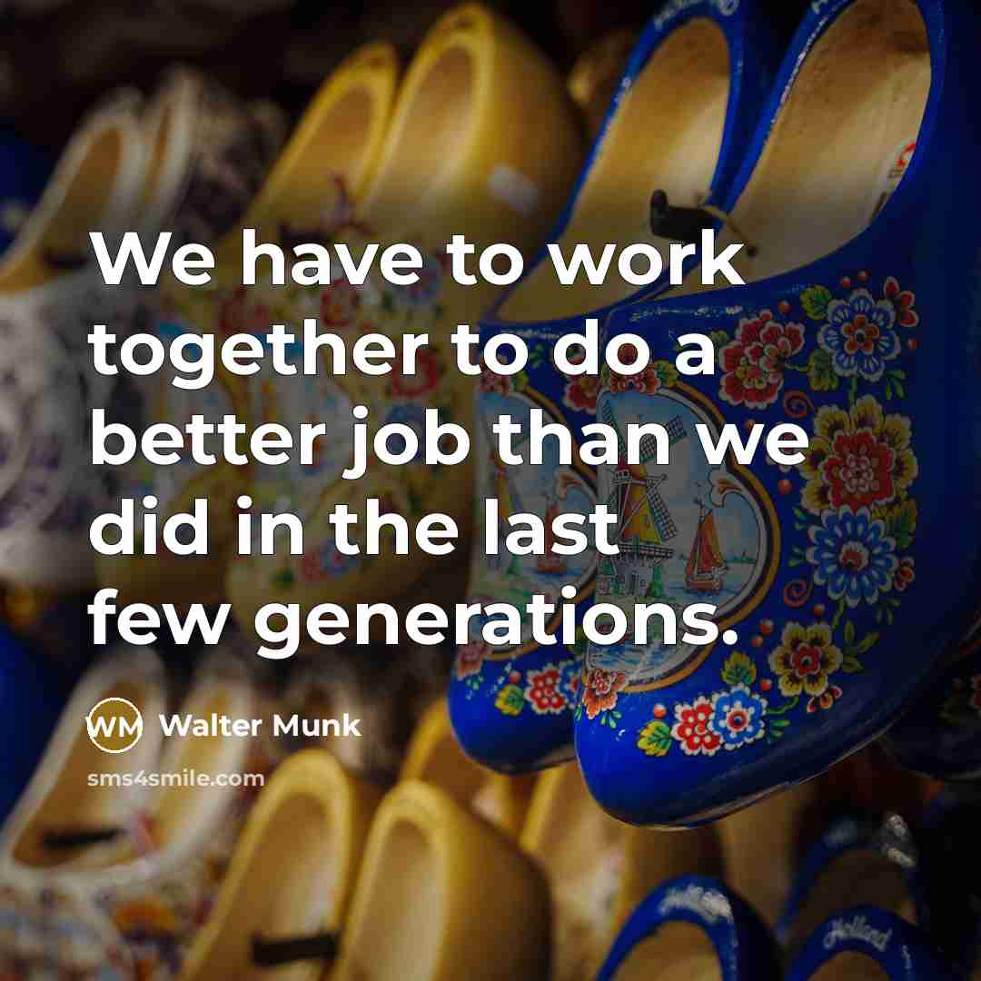 “We have to work together to do a better job…” quote by Walter Munk