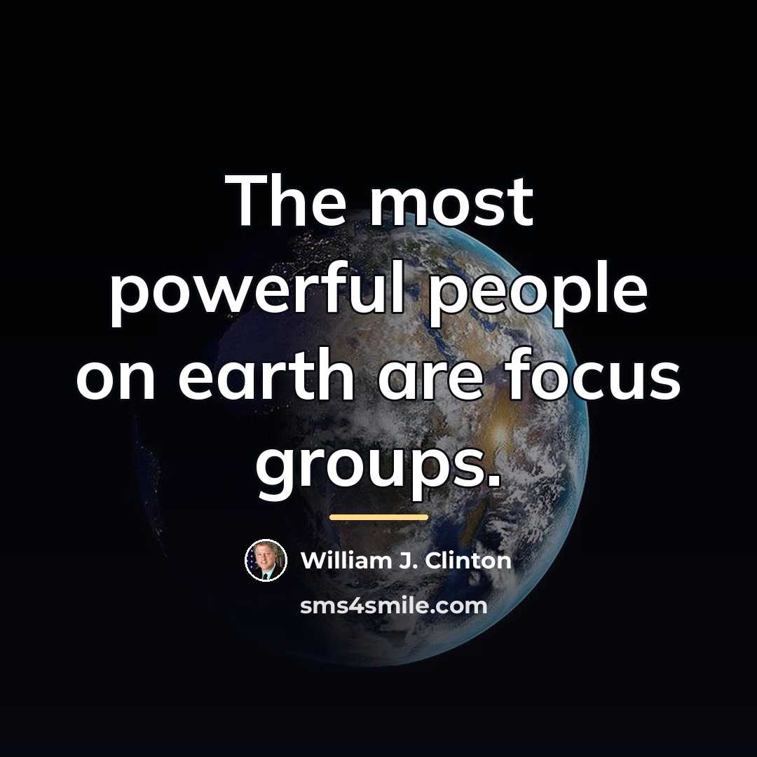 “The most powerful people on earth are focus groups.…” quote by William J. Clinton
