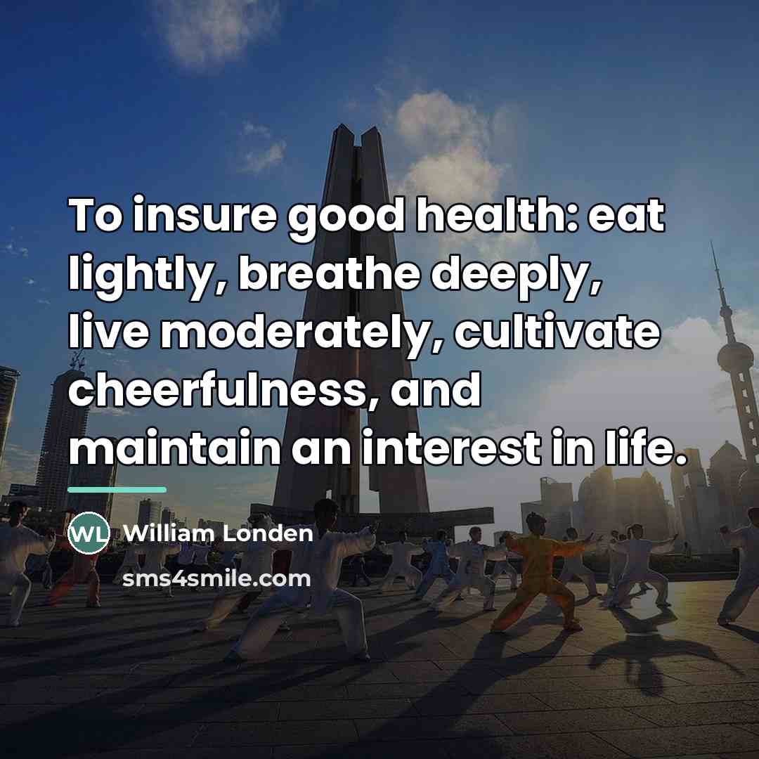 “To insure good health: eat lightly, breathe deeply, live moderately,…” quote by William Londen
