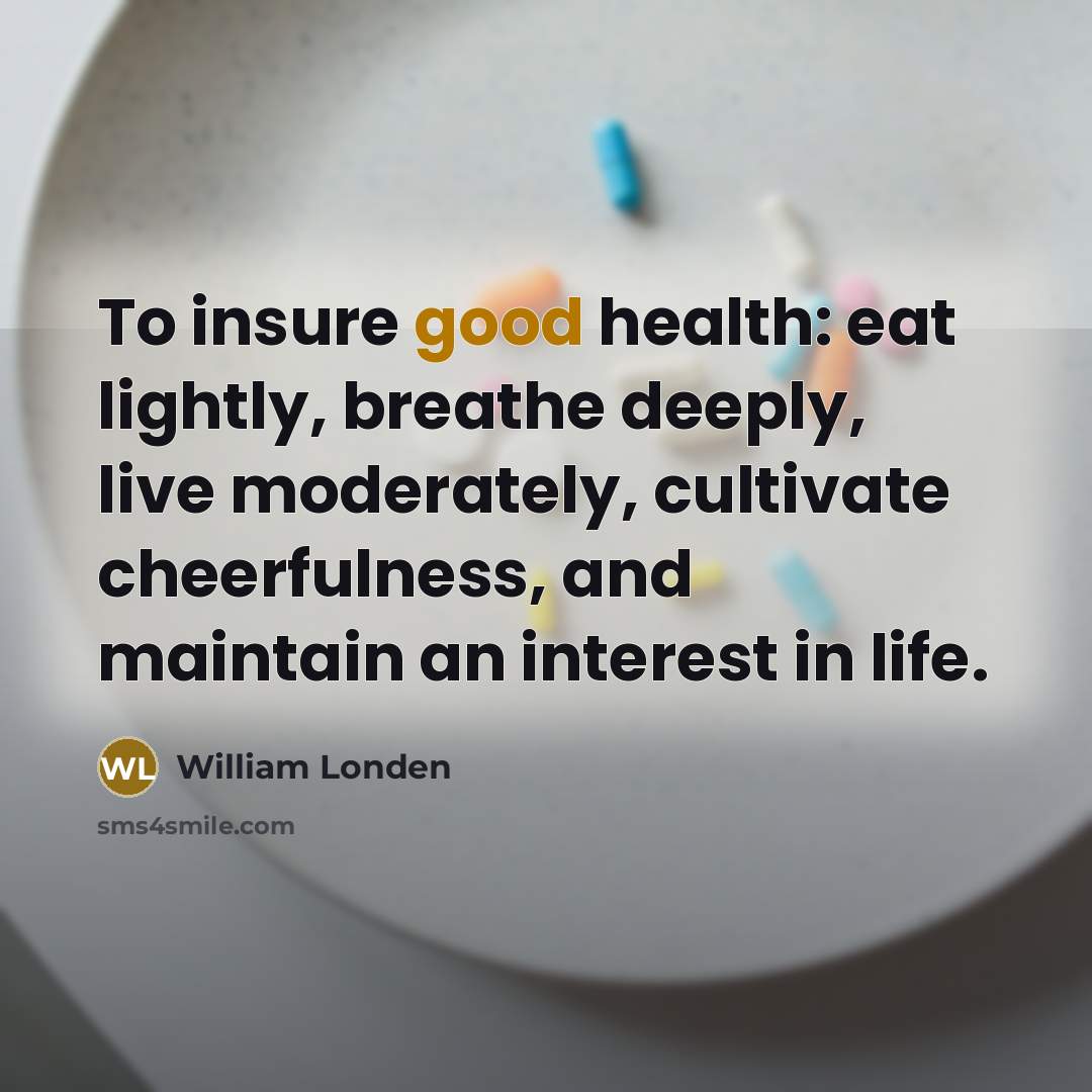 “To insure good health: eat lightly, breathe deeply, live moderately, cultivate cheerfulness, and maintain an interest in life.” quote by William Londen