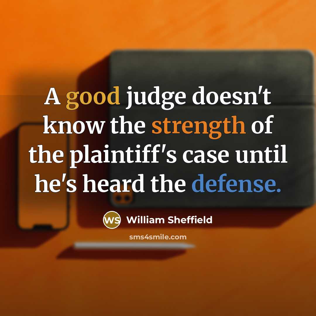 “A good judge doesn't know the strength of the plaintiff's case until he's heard the defense.” quote by William Sheffield