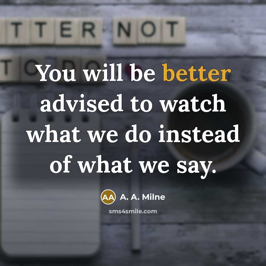 “You will be better advised to watch what we do instead of what we say.” quote by A. A. Milne
