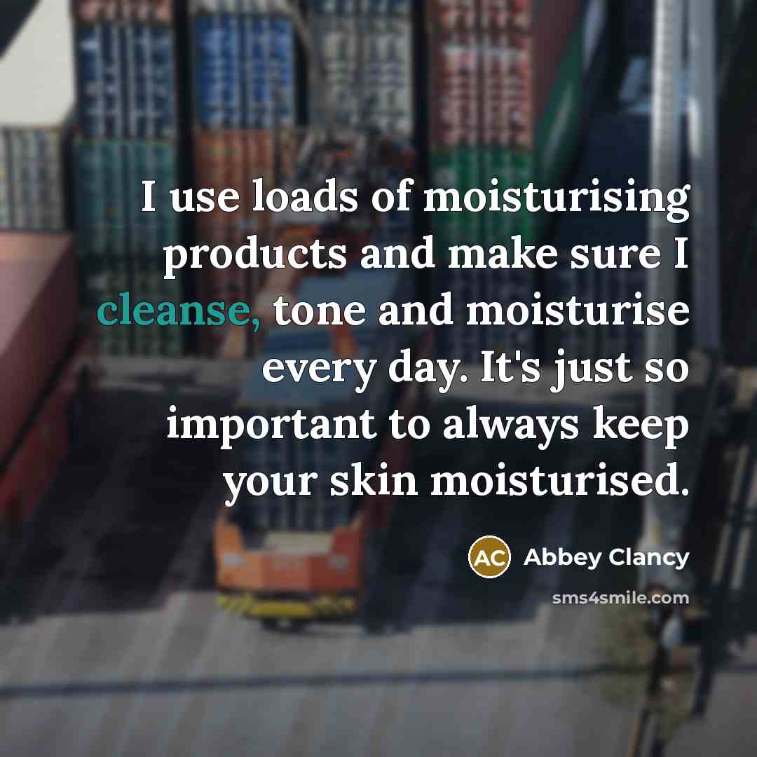“I use loads of moisturising products and make sure I…” quote by Abbey Clancy