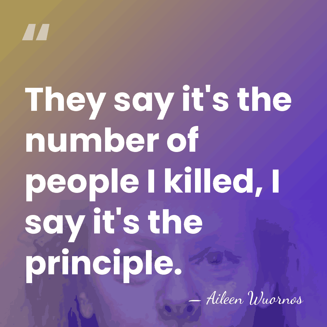 They say it's the number of people I killed, I say it's&hellip; - Aileen Wuornos