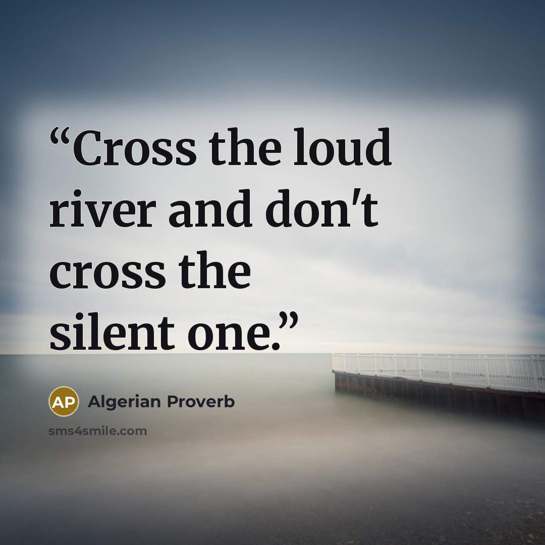 “Cross the loud river and don't cross the silent one.” quote by Algerian Proverb