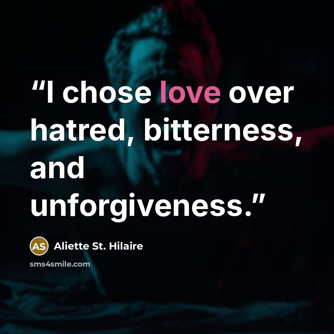 “I chose love over hatred, bitterness, and unforgiveness.” quote by Aliette St. Hilaire