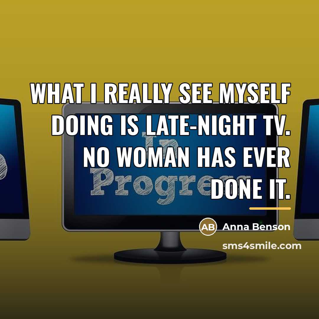 “What I really see myself doing is late-night TV. No…” quote by Anna Benson