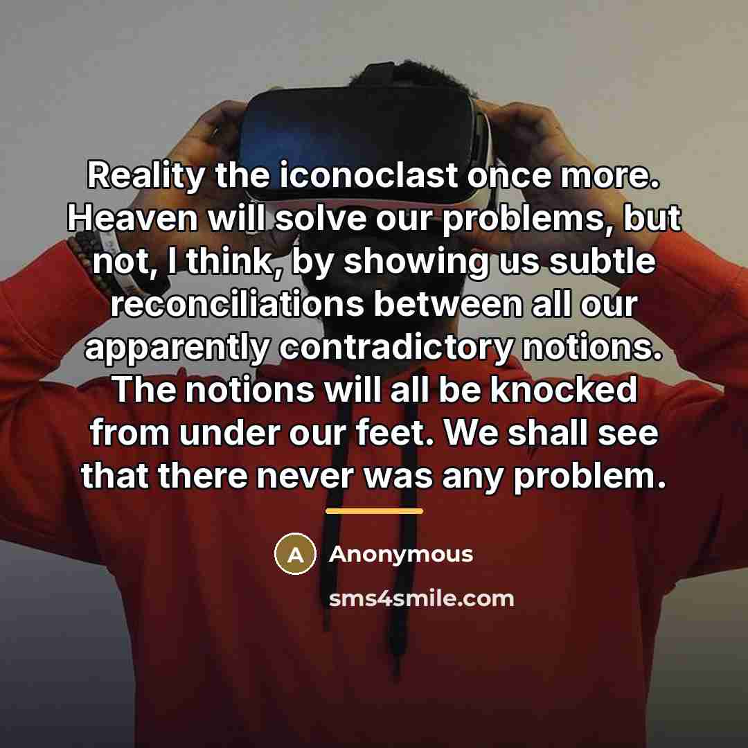 “Reality the iconoclast once more. Heaven will solve our problems,…” quote by Anonymous