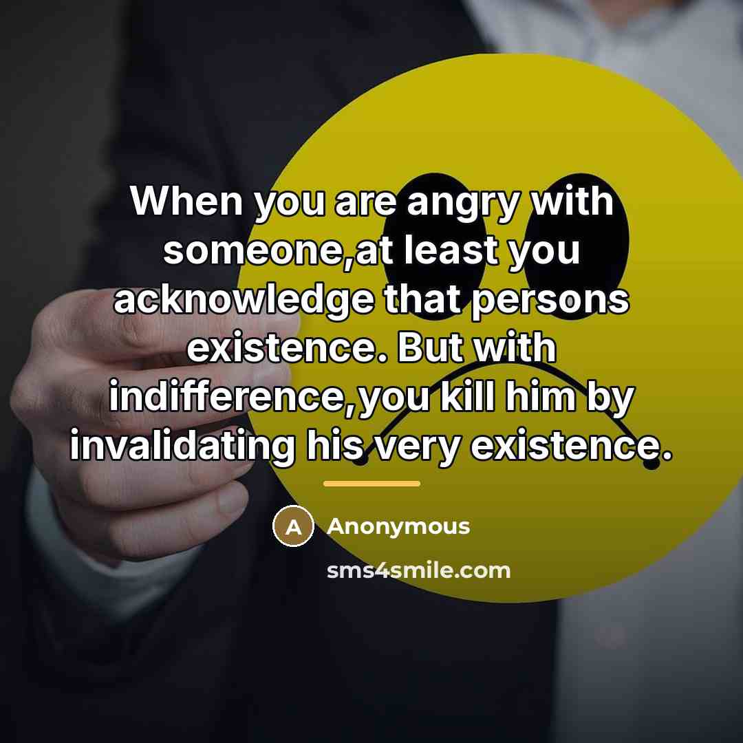 “When you are angry with someone,at least you acknowledge that…” quote by Anonymous