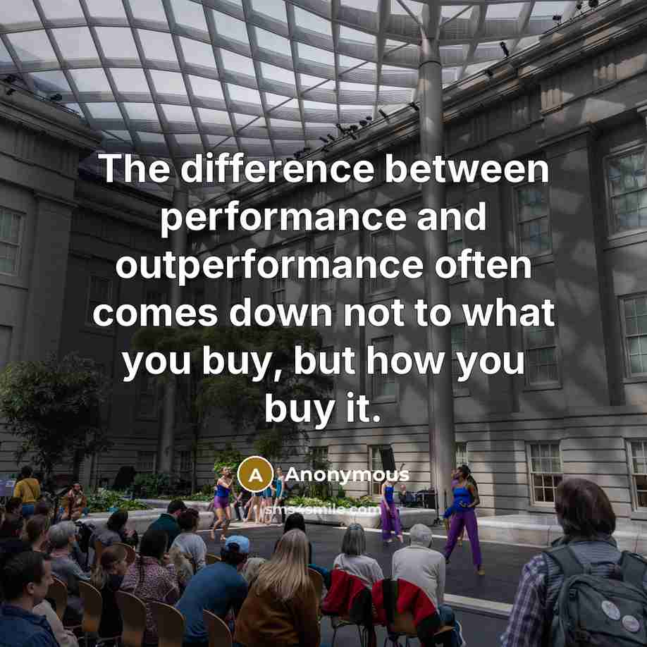 “The difference between performance and outperformance often comes down not to what you buy, but how you buy it.” quote by Anonymous