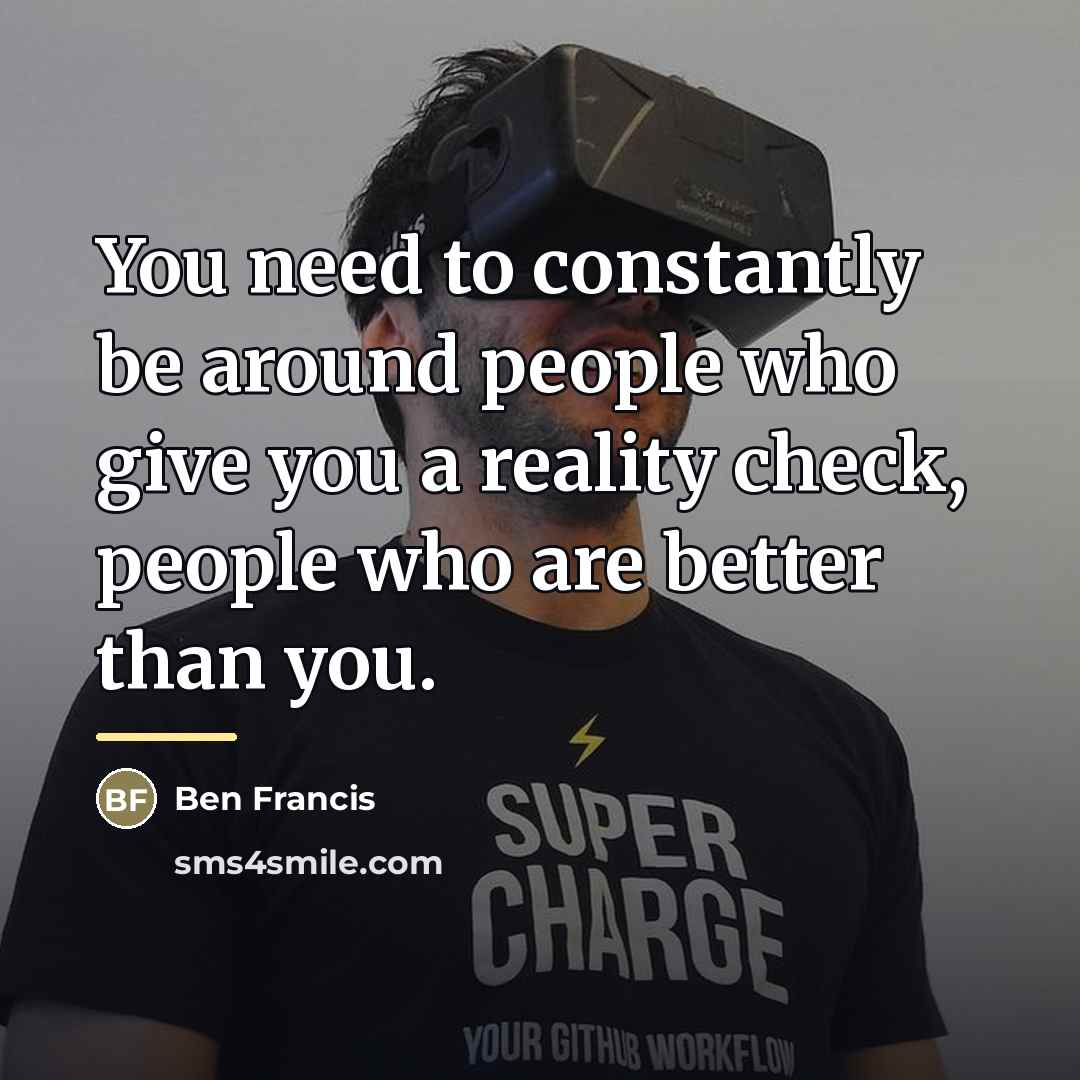 “You need to constantly be around people who give you…” quote by Ben Francis
