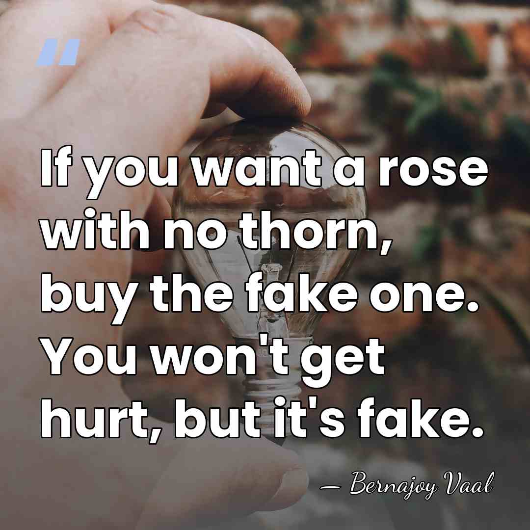 If you want a rose with no thorn, buy the fake one.&hellip; - Bernajoy Vaal
