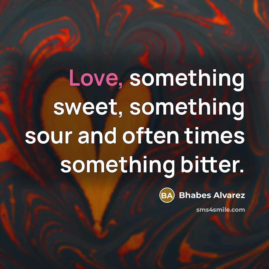 “Love, something sweet, something sour and often times something bitter.…” quote by Bhabes Alvarez