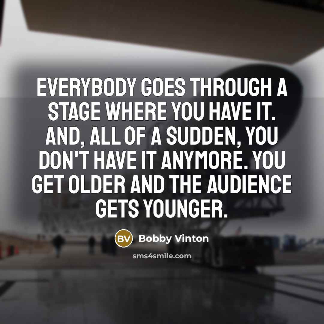 “Everybody goes through a stage where you have it. And,…” quote by Bobby Vinton