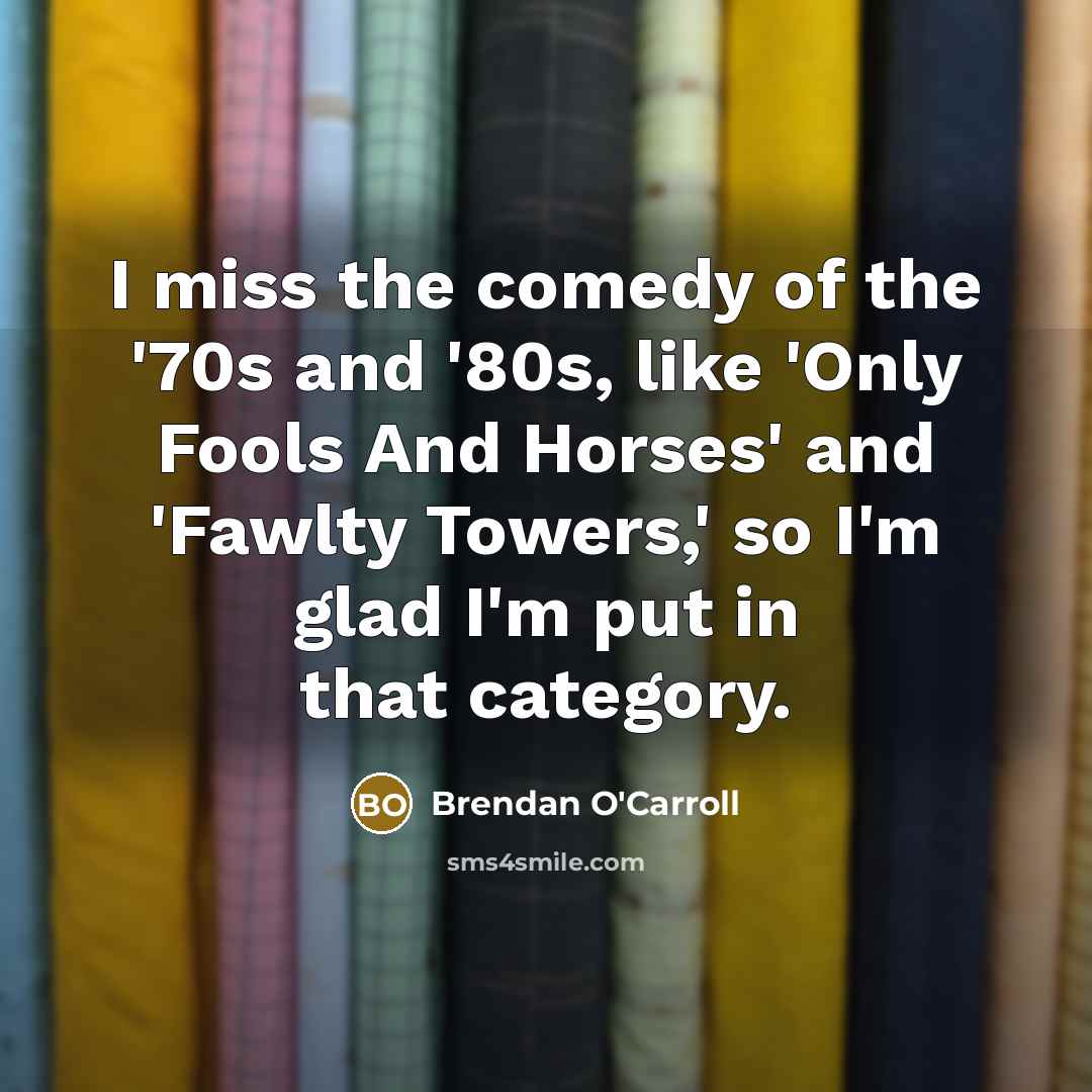 “I miss the comedy of the '70s and '80s, like…” quote by Brendan O'Carroll