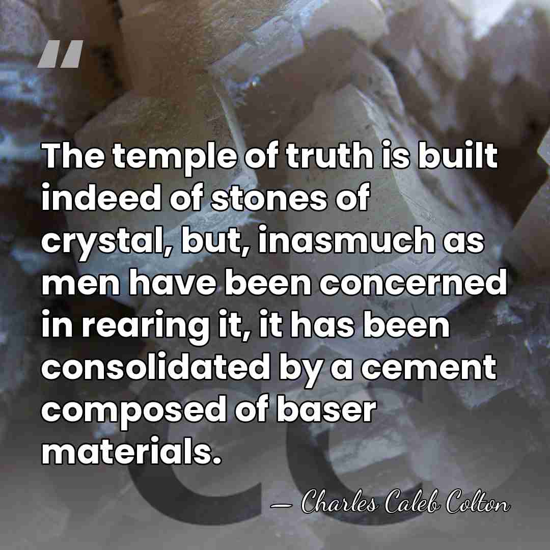The temple of truth is built indeed of stones of crystal, but,&hellip; - Charles Caleb Colton
