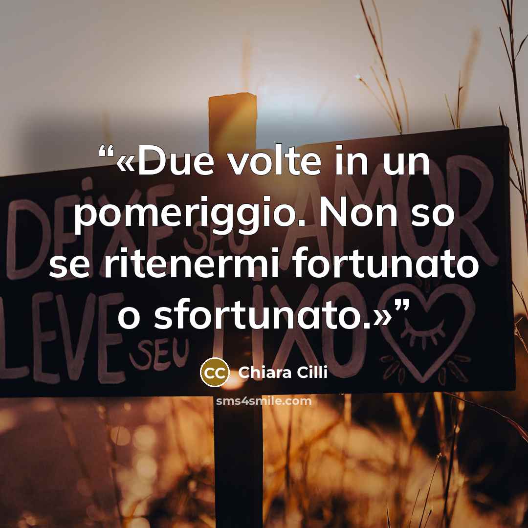 “Due volte in un pomeriggio. Non so se ritenermi fortunato o sfortunato.” quote by Chiara Cilli