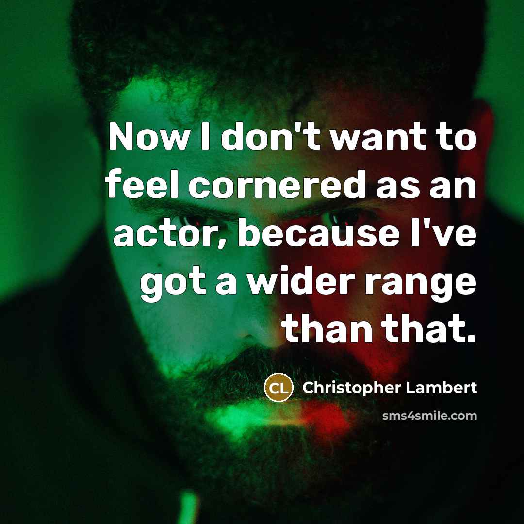 “Now I don't want to feel cornered as an actor, because I've got a wider range than that.” quote by Christopher Lambert