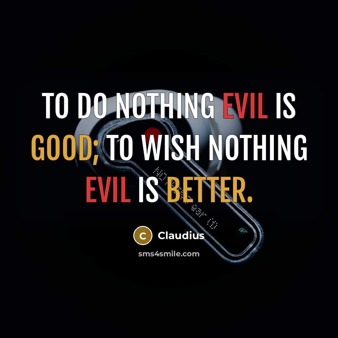 “To do nothing evil is good; to wish nothing evil is better.” quote by Claudius