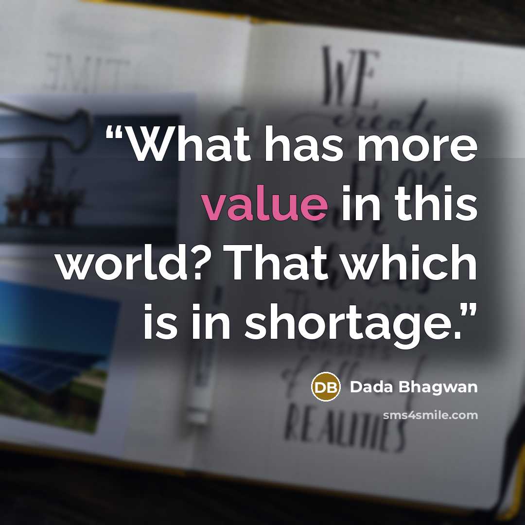 “What has more value in this world? That which is in shortage.” quote by Dada Bhagwan