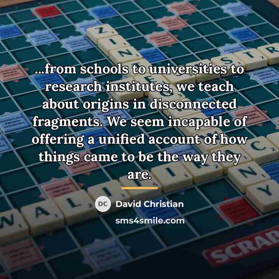 “...from schools to universities to research institutes, we teach about…” quote by David Christian