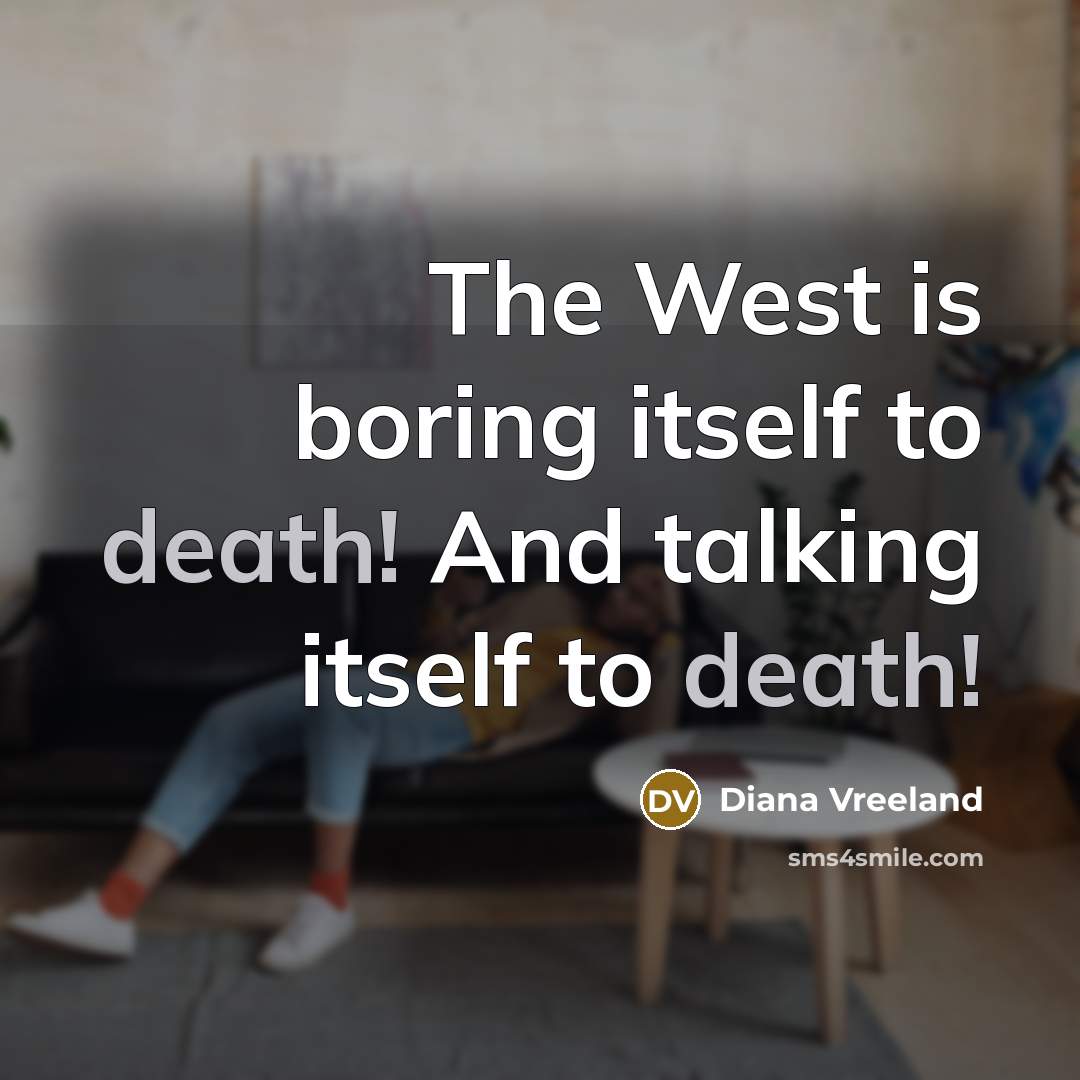 “The West is boring itself to death! And talking itself…” quote by Diana Vreeland