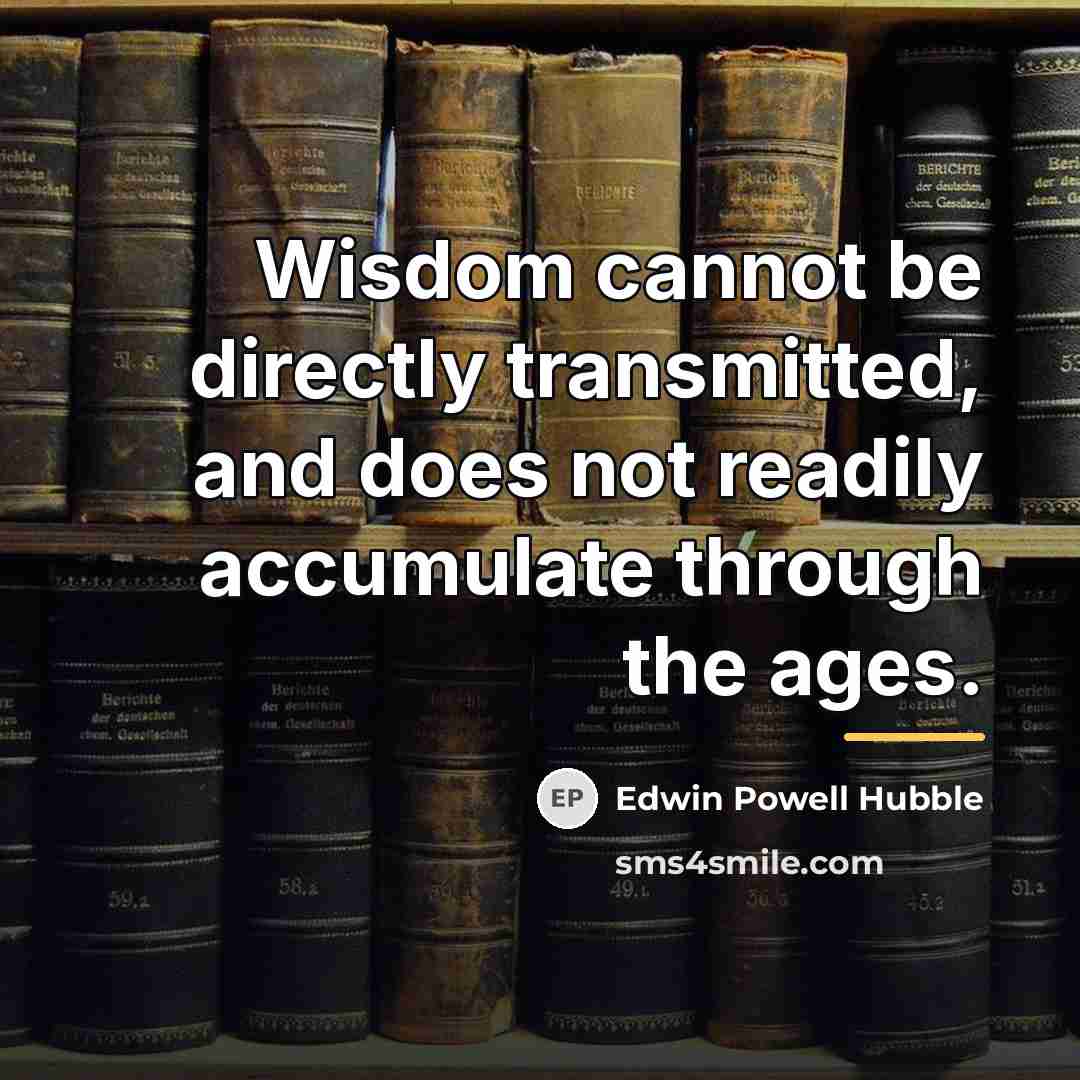 “Wisdom cannot be directly transmitted, and does not readily accumulate…” quote by Edwin Powell Hubble