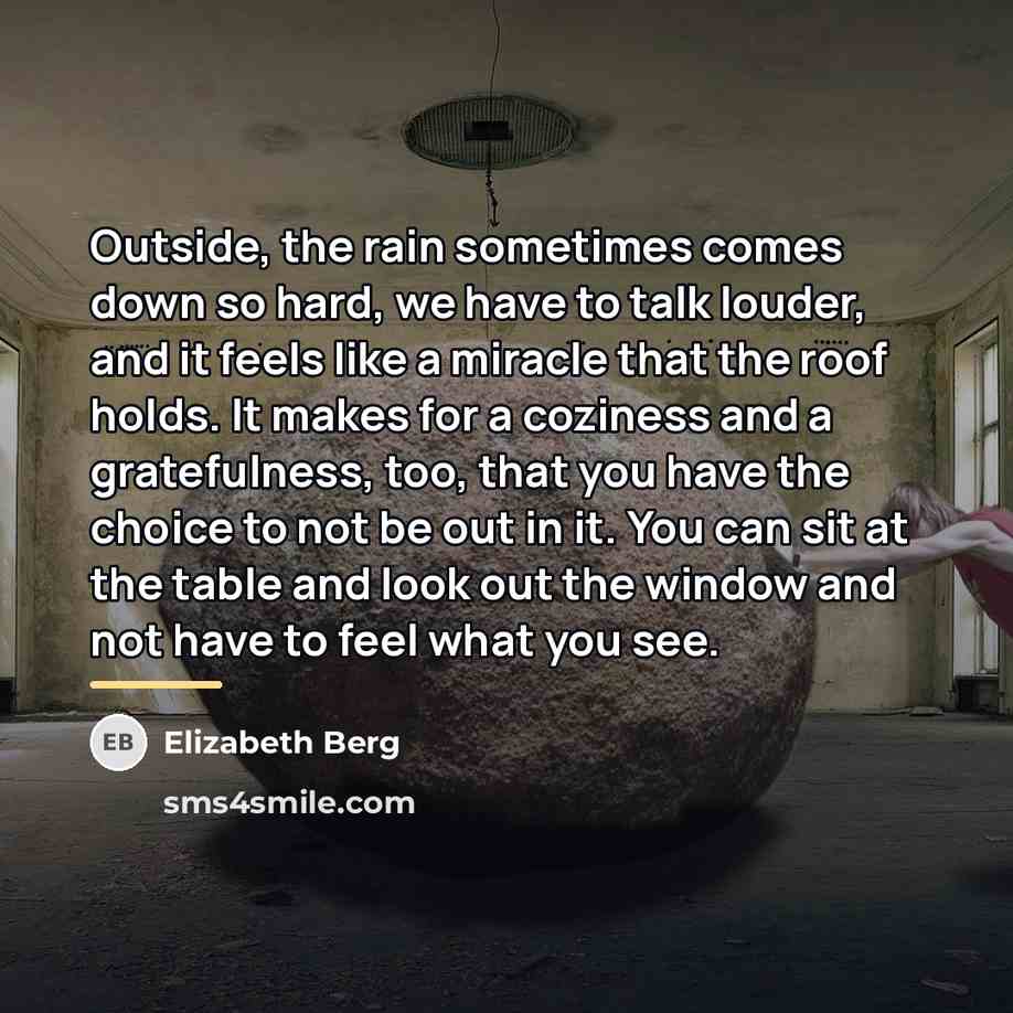 “Outside, the rain sometimes comes down so hard, we have…” quote by Elizabeth Berg