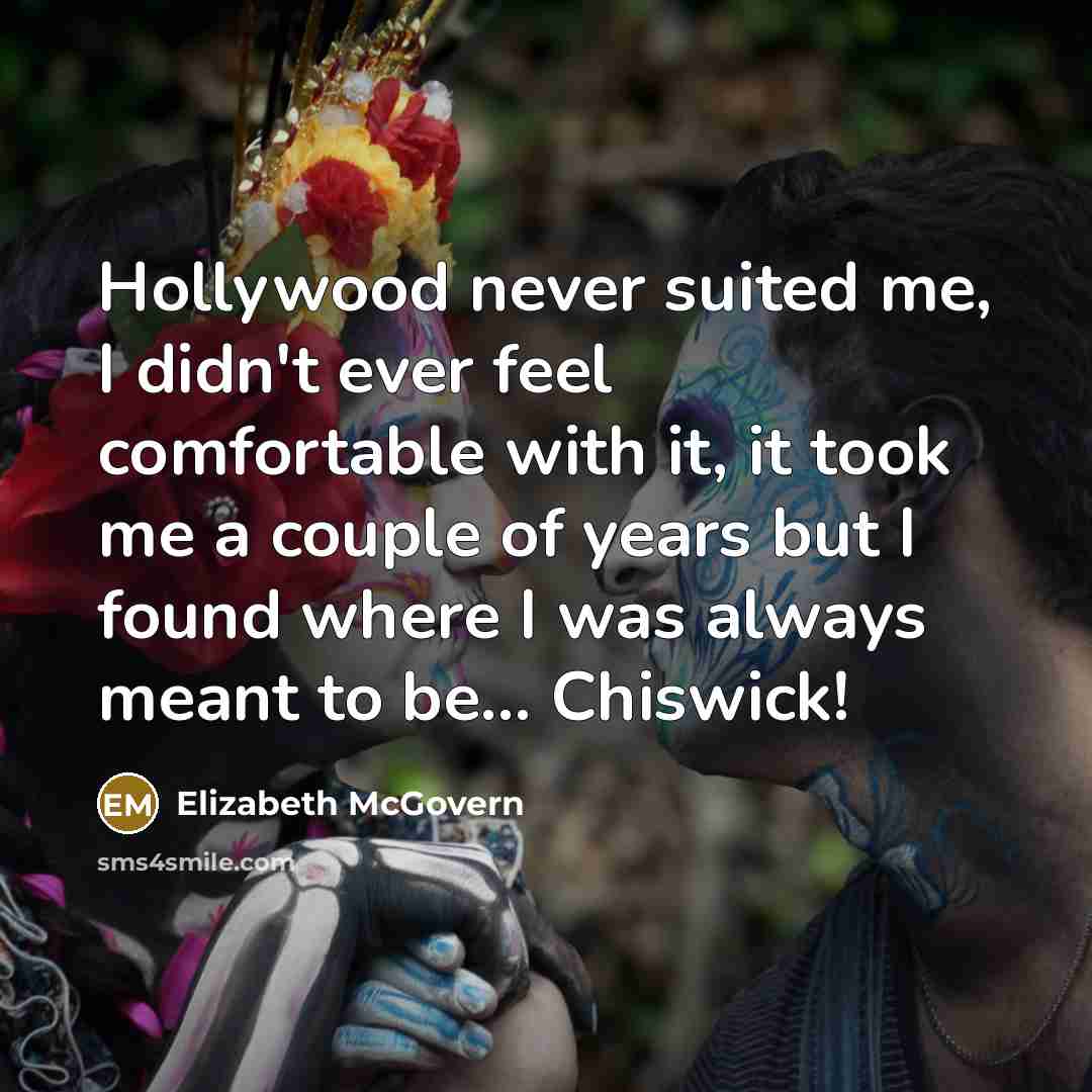 “Hollywood never suited me, I didn't ever feel comfortable with…” quote by Elizabeth McGovern