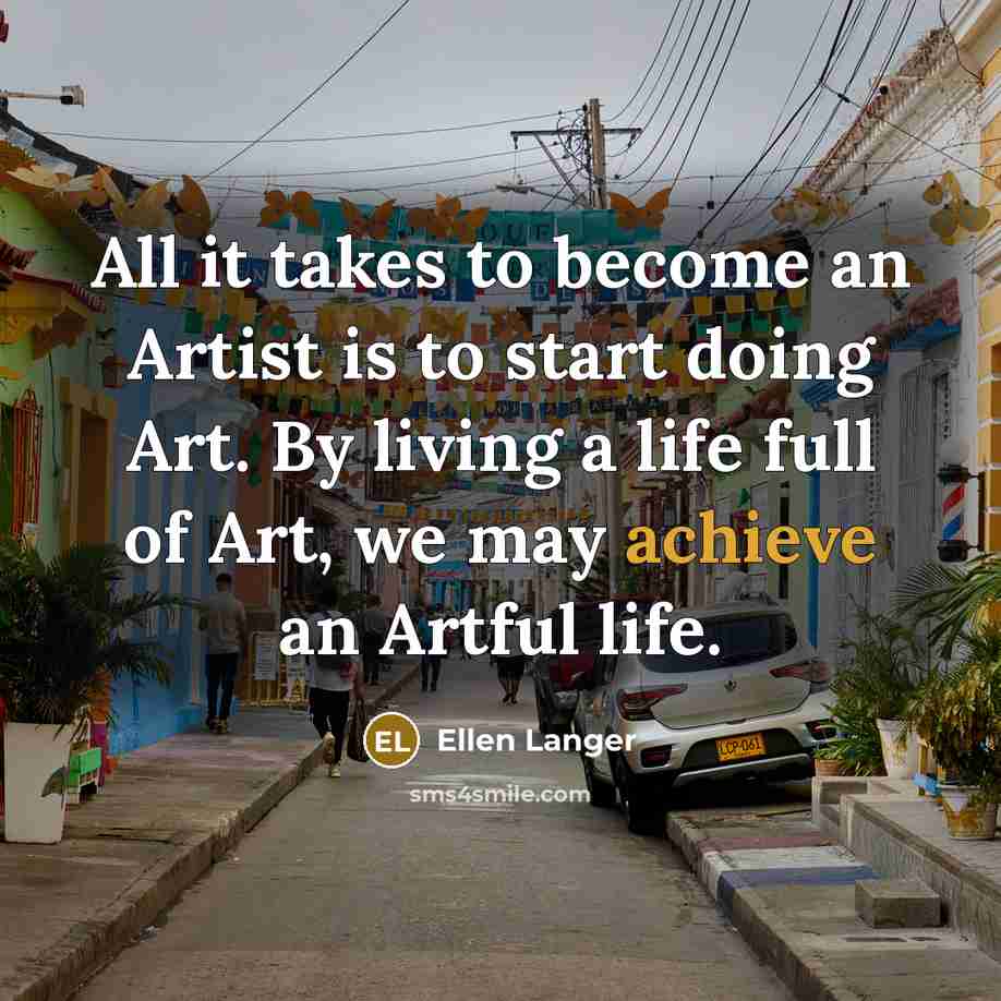 “All it takes to become an Artist is to start…” quote by Ellen Langer