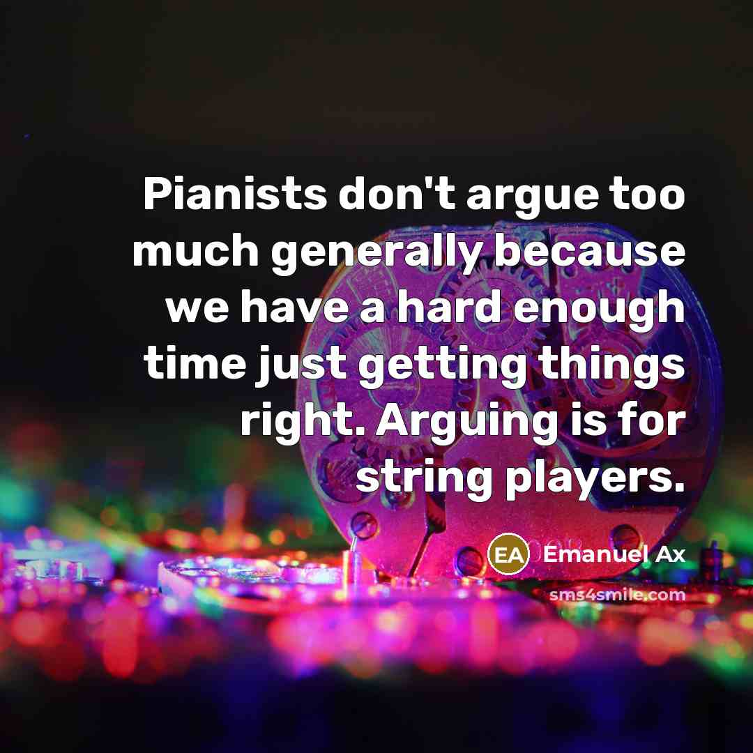 “Pianists don't argue too much generally because we have a…” quote by Emanuel Ax