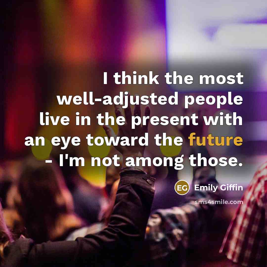 “I think the most well-adjusted people live in the present…” quote by Emily Giffin