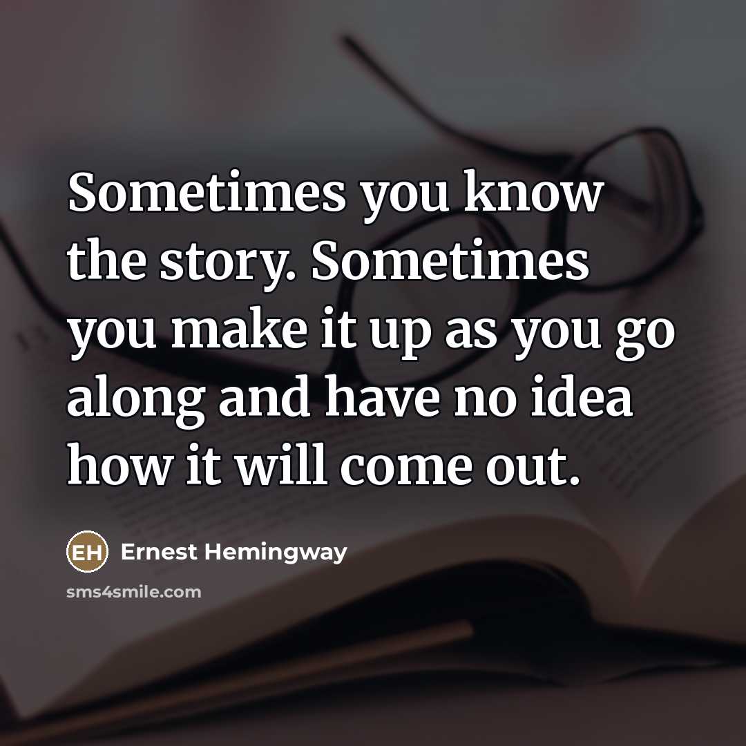 “Sometimes you know the story. Sometimes you make it up…” quote by Ernest Hemingway