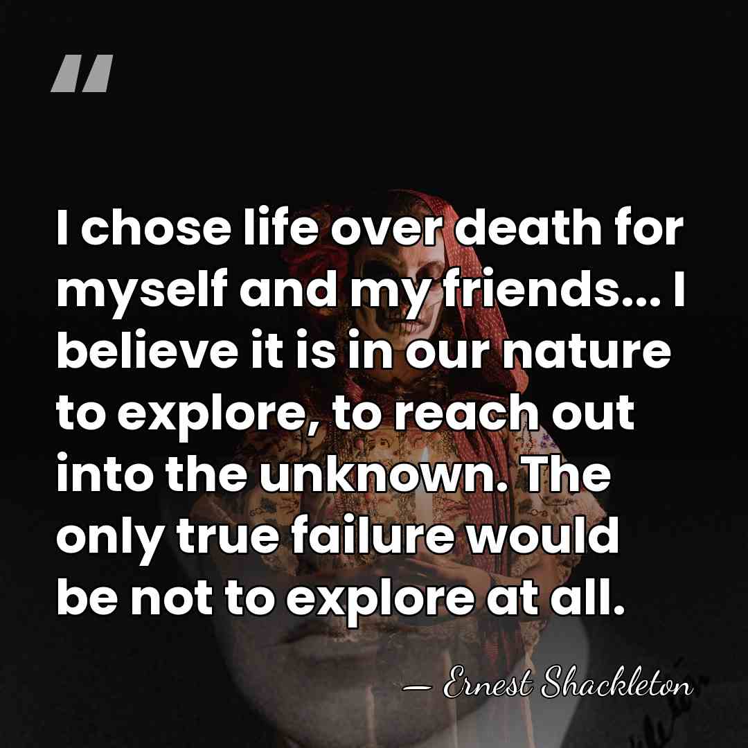 I chose life over death for myself and my friends... I believe&hellip; - Ernest Shackleton