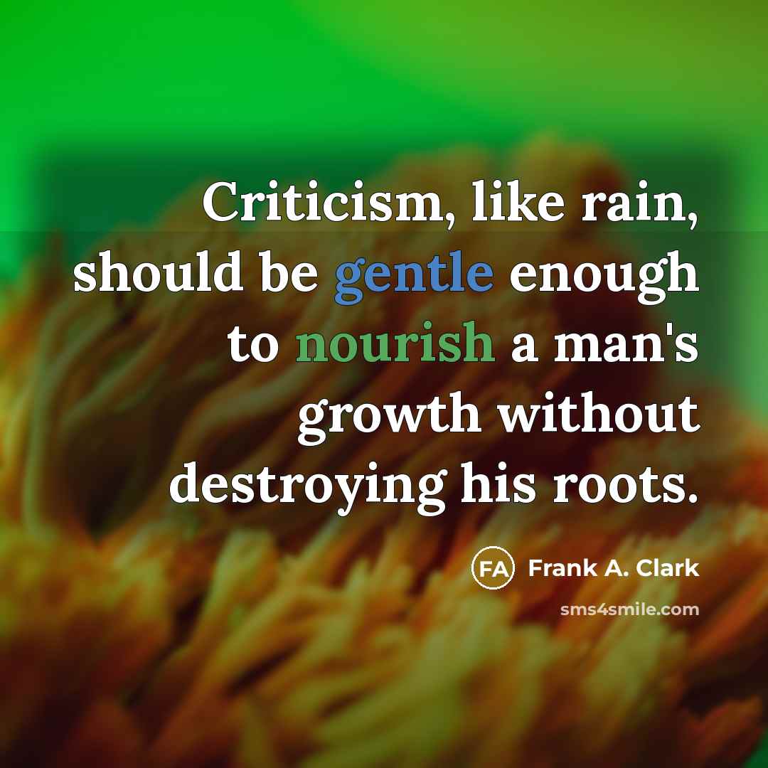 “Criticism, like rain, should be gentle enough to nourish a…” quote by Frank A. Clark