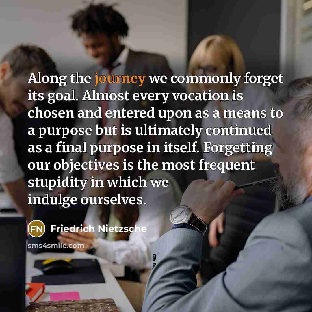 “Along the journey we commonly forget its goal. Almost every…” quote by Friedrich Nietzsche